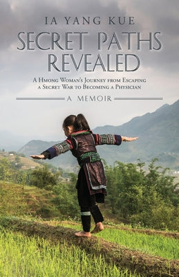 Book cover of Secret Paths Revealed: A Hmong Woman's Journey from Escaping a Secret War to Becoming a Physician - A Memoir by Kue, Ia Yang