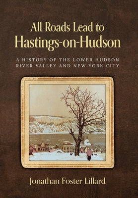 All Roads Lead to Hastings-on-Hudson: A History of the Lower Hudson River Valley and New York City by Jonathan Foster Lillard book cover