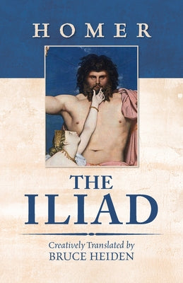 Book cover of The Iliad: Creatively Translated by Bruce Heiden by Homer