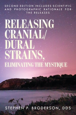 Releasing Cranial/Dural Strains, Eliminating the Mystique, Second Edition: Second Edition includes scientific and photographic rationale for the relea by Stephen P. Broderson book cover