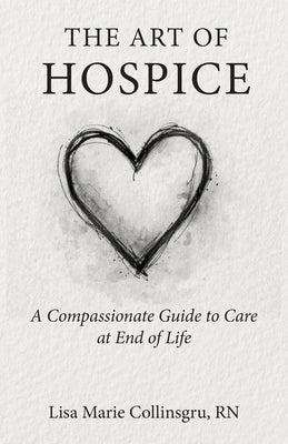 The Art of Hospice: A Compassionate Guide to Care at End of Life by Lisa Marie Collinsgru book cover