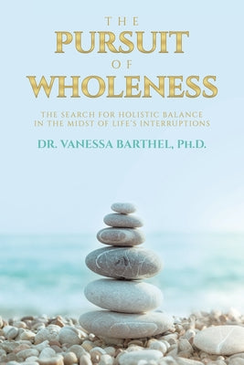 Book cover of The Pursuit of Wholeness: The Search for Holistic Balance in the Midst of Life's Interruptions by Barthel, Vanessa