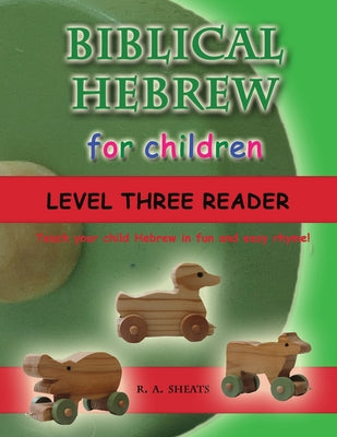 Book cover of Biblical Hebrew for Children Level Three Reader: Teach your child Hebrew in fun and easy rhyme! by Sheats, R. A.