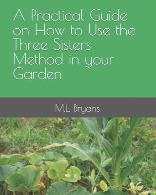 A Practical Guide on How to Use the Three Sisters Method in your Garden by M. L. Bryans book cover