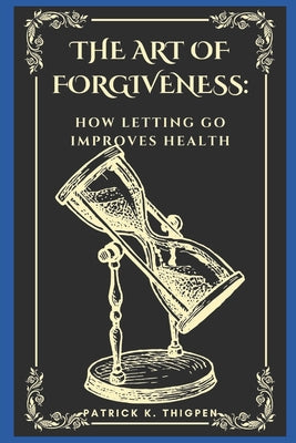 Book cover of The Art of Forgiveness: How Letting Go Improves Health by Thigpen, Patrick K.
