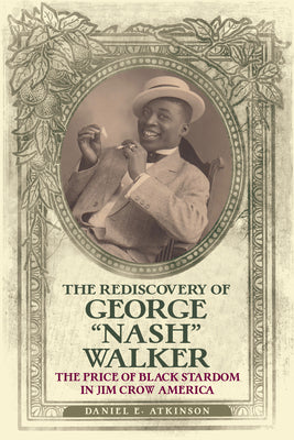 Book cover of The Rediscovery of George "Nash" Walker: The Price of Black Stardom in Jim Crow America by Atkinson, Daniel E.