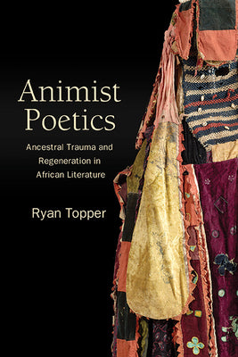 Book cover of Animist Poetics: Ancestral Trauma and Regeneration in African Literature by Topper, Ryan