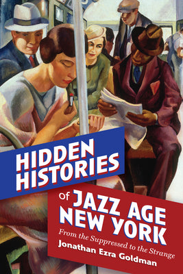 Hidden Histories of Jazz Age New York: From the Suppressed to the Strange by Jonathan Ezra Goldman book cover