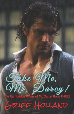 Book cover of Take Me, Mr. Darcy!: The Cambridge Affairs of Mr. Darcy, Book THREE by Holland, Griff