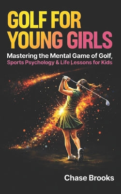 Book cover of Golf For Young Girls: Mastering the Mental Game of Golf, Sports Psychology & Life Lessons for Kids by Chambers, Phillip
