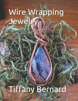 Wire Wrapping Jewelry: Beginner Wire Wrapping Techniques and Fundamentals with Step-by-Step Guided Instructions for Inspiring and Creating your Own DI