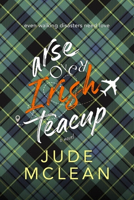 Book cover of Arse Over Irish Teacup: A Cozy Grumpy Sunshine Irish Romance by McLean, Jude