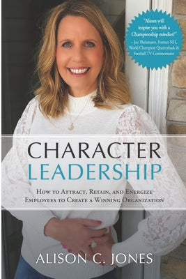 Book cover of Character Leadership: How to Attract, Retain, and Energize Employees to Create a Winning Organization by Jones, Alison C.