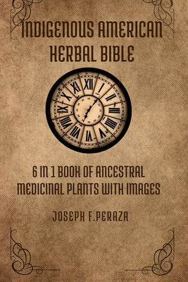 Indigenous American Herbal Bible: 6 in 1 Book of Ancestral Medicinal Plants with images. by Joseph F. Peraza book cover