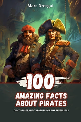 Book cover of 100 Amazing Facts about Pirates: Discoveries and Treasures of the Seven Seas by Dresgui, Marc