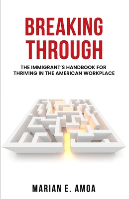 Book cover of Breaking Through: The Immigrant's Handbook for Thriving in the American Workplace by Amoa, Marian E.