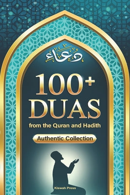 Book cover of 100+ Duas from the Quran and Hadith: A Guide to Supplication Prayer in Islam, from The Holy Qur'an & Sunnah: Islamic Dua Book & Adhkar with Transliter by Press, Kiswah
