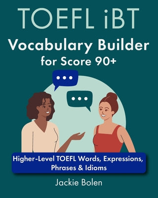 Book cover of TOEFL iBT Vocabulary Builder for Score 90+: Higher-Level TOEFL Words, Expressions, Phrases & Idioms by Bolen, Jackie