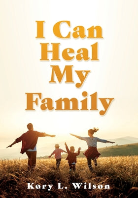 Book cover of I Can Heal My Family by Wilson, Kory L.