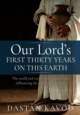Book cover of Our Lord's First Thirty Years on This Earth: The world and events leading up to and influencing the early years of Jesus by Kavod, Dastan