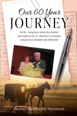 Book cover of Our 60 Year Journey: My Life - Being Born Amish Then Married and Employed by Cia, Then Later We Founded and Pastored Abundant Life Fellowship by Stevenson, Pauline (Borntrager)