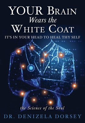 Book cover of YOUR Brain Wears the White Coat: It's in your head to heal thy self by Dorsey, Denizela