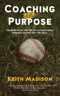 Book cover of Coaching with Purpose: The Game Plan That Helps Coaches Build Winners on and Off the Field by Madison, Keith