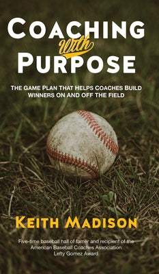 Book cover of Coaching with Purpose: The Game Plan That Helps Coaches Build Winners on and Off the Field by Madison, Keith