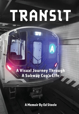 Book cover of Transit: A Visual Journey Through A Subway Cop's Life by Steele, Ed