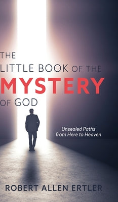 The Little Book of the MYSTERY of GOD: Unsealed Paths from Here to Heaven by Robert Allen Ertler book cover