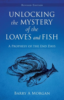 Unlocking The Mystery Of The Loaves And Fish: A Prophesy of the End Days by Barry a. Morgan book cover
