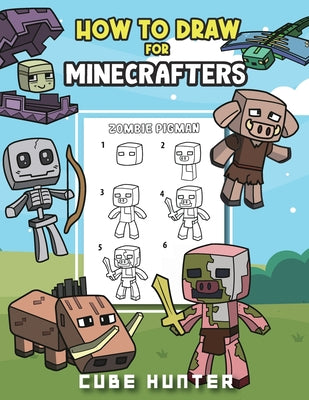 Book cover of How To Draw for Minecrafters A Step by Step Chibi Guide: Unlock Your Creative World with 6 Easy-to-Follow Tutorials for Drawing Minecraft Chibis from by Cube Hunter