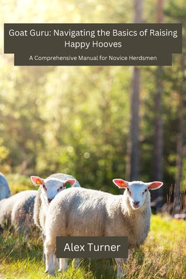 Goat Guru: A Comprehensive Manual for Novice Herdsmen by Alex Turner book cover