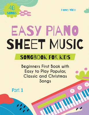 Easy Piano Sheet Music Songbook for Kids: Beginners First Book with Easy to Play Popular, Classic and Christmas Songs 40 Songs Part 1 by Henry White book cover