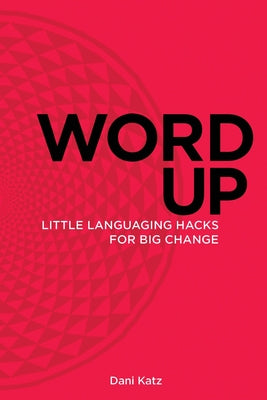 Book cover of Word Up: Little Languaging Hacks for Big Change by Katz, Dani