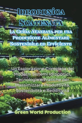 Idroponica Scatenata: Un'Esplorazione Completa dei Moderni Sistemi Idroponici, Tecnologie e Pratiche per Massimizzare Produttivit