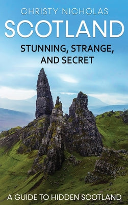 Book cover of Scotland: Stunning, Strange, and Secret: A Guide to Hidden Scotland by Nicholas, Christy