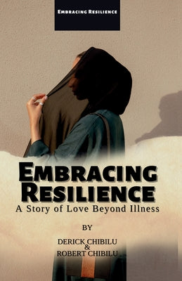"Embracing Resilience": A Story of Love Beyond Illness by Robert Chibilu book cover