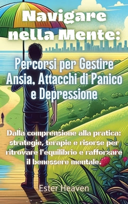 Navigare nella Mente: Percorsi per Gestire Ansia, Attacchi di Panico e Depressione: Dalla comprensione alla pratica: strategie, terapie e risorse per