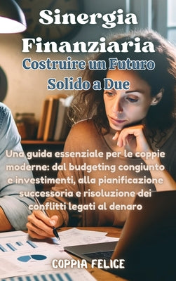 Book cover of Sinergia Finanziaria: Costruire un Futuro Solido a Due: Una guida essenziale per le coppie moderne: dal budgeting congiunto e investimenti, alla piani by Felice, Coppia