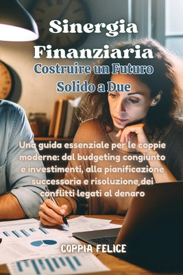 Book cover of Sinergia Finanziaria: Una guida essenziale per le coppie moderne: dal budgeting congiunto e investimenti, alla pianificazione successoria e risoluzion by Felice, Coppia