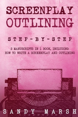 Book cover of Screenplay Outlining: Step-by-Step 2 Manuscripts in 1 Book Essential Movie Outline, TV Script Outline and Screenplay Outline Writing Tricks Any Writer by Marsh, Sandy