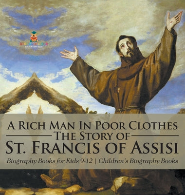 A Rich Man In Poor Clothes: The Story of St. Francis of Assisi - Biography Books for Kids 9-12 Children's Biography Books by Baby Professor book cover