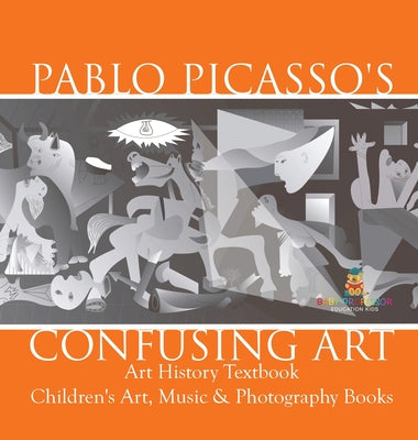 Pablo Picasso's Confusing Art - Art History Textbook Children's Art, Music & Photography Books by Baby Professor book cover
