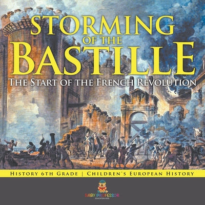Storming of the Bastille: The Start of the French Revolution - History 6th Grade Children's European History by Baby Professor book cover