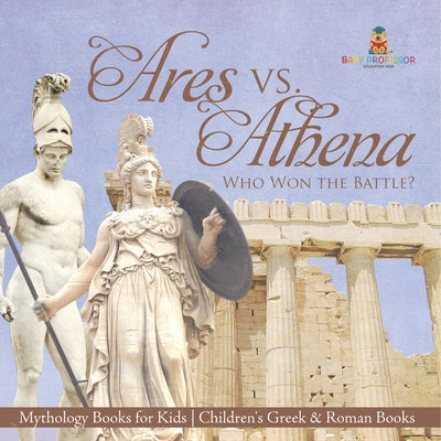 Book cover of Ares vs. Athena: Who Won the Battle? Mythology Books for Kids Children's Greek & Roman Books by Baby Professor