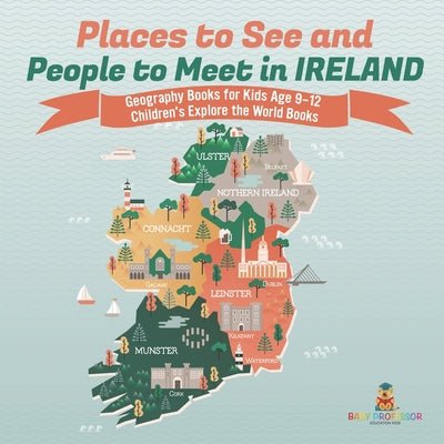 Book cover of Places to See and People to Meet in Ireland - Geography Books for Kids Age 9-12 Children's Explore the World Books by Baby Professor