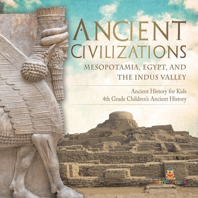Book cover of Ancient Civilizations - Mesopotamia, Egypt, and the Indus Valley Ancient History for Kids 4th Grade Children's Ancient History by Baby Professor