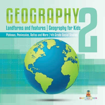 Book cover of Geography 2 - Landforms and Features Geography for Kids - Plateaus, Peninsulas, Deltas and More 4th Grade Children's Science Education books by Baby Professor