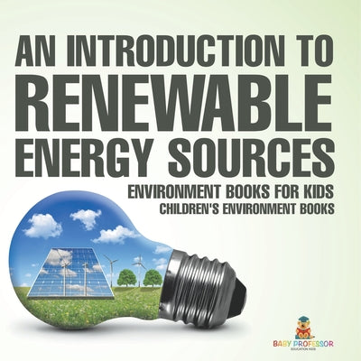 Book cover of An Introduction to Renewable Energy Sources: Environment Books for Kids Children's Environment Books by Baby Professor